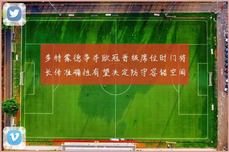 多特蒙德争夺欧冠晋级席位时门将长传准确性有望决定防守容错空间