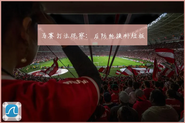 马赛打法观察:后防轮换补短板