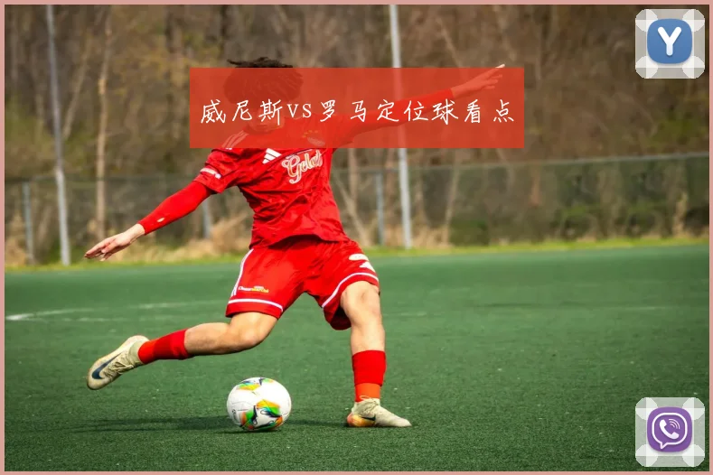 威尼斯vs罗马定位球看点