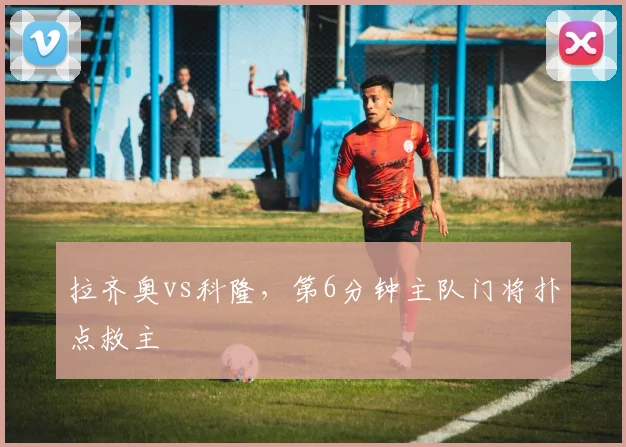 拉齐奥vs科隆，第6分钟主队门将扑点救主