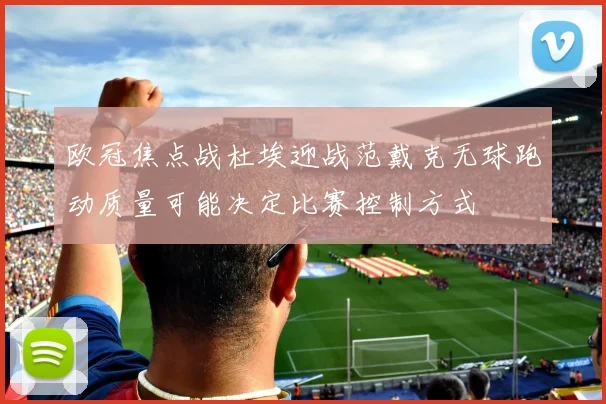 欧冠焦点战杜埃迎战范戴克无球跑动质量可能决定比赛控制方式