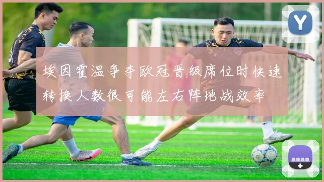 埃因霍温争夺欧冠晋级席位时快速转换人数很可能左右阵地战效率