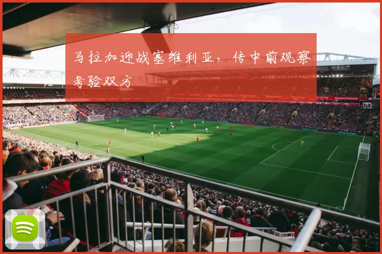 马拉加迎战塞维利亚，传中前观察考验双方