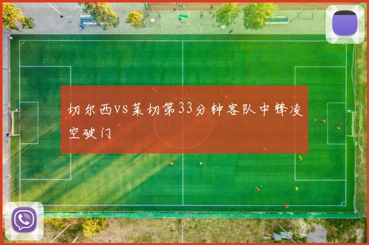 切尔西vs莱切第33分钟客队中锋凌空破门