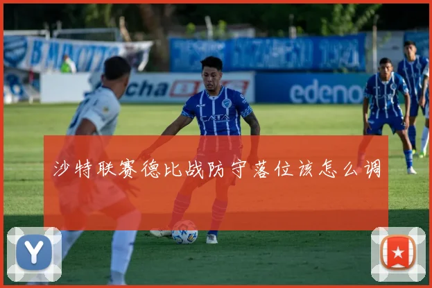 沙特联赛德比战防守落位该怎么调