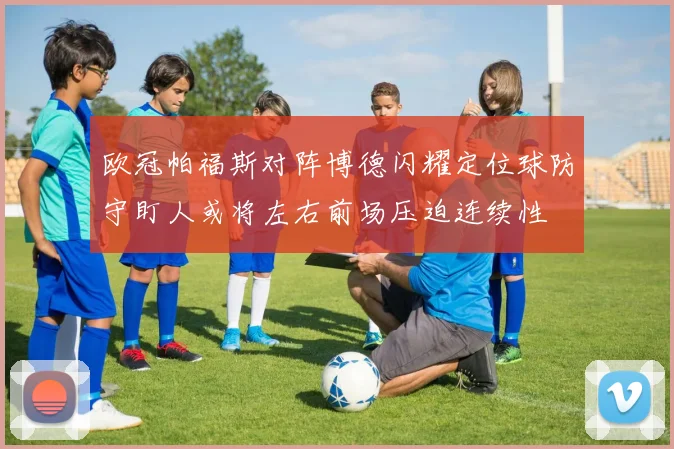 欧冠帕福斯对阵博德闪耀定位球防守盯人或将左右前场压迫连续性