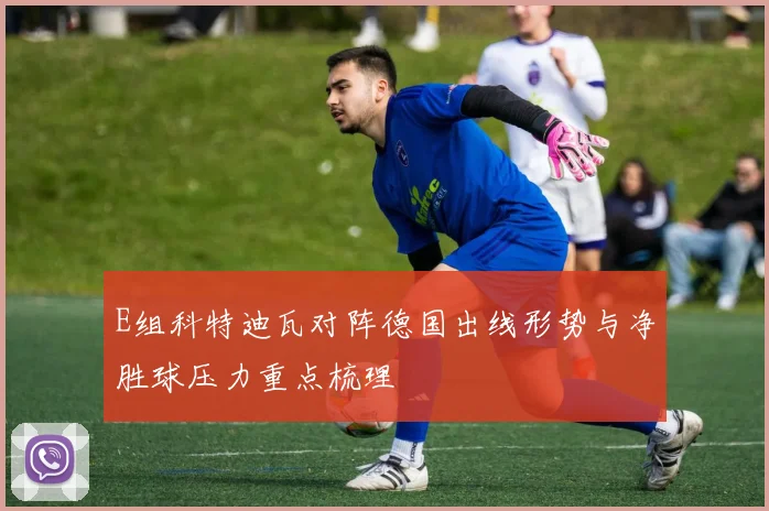 E组科特迪瓦对阵德国出线形势与净胜球压力重点梳理