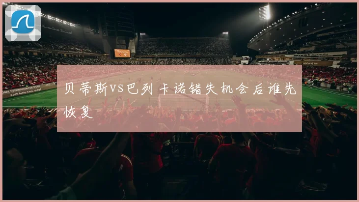 贝蒂斯vs巴列卡诺错失机会后谁先恢复