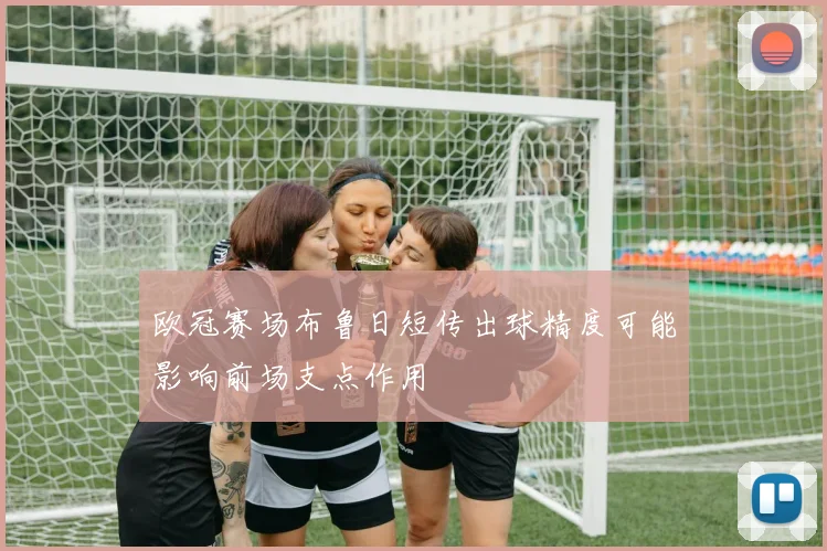 欧冠赛场布鲁日短传出球精度可能影响前场支点作用