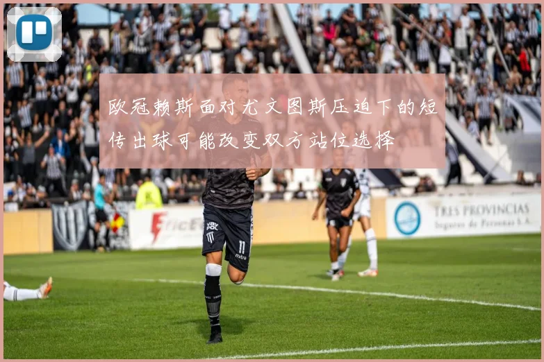 欧冠赖斯面对尤文图斯压迫下的短传出球可能改变双方站位选择