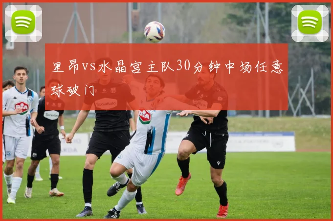 里昂vs水晶宫主队30分钟中场任意球破门